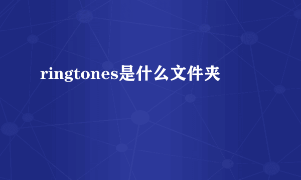 ringtones是什么文件夹