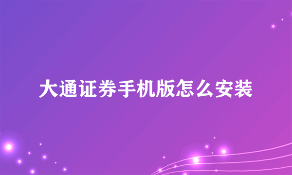 大通证券手机版怎么安装