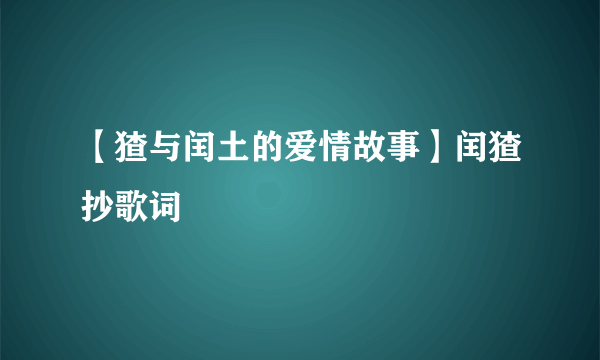 【猹与闰土的爱情故事】闰猹抄歌词