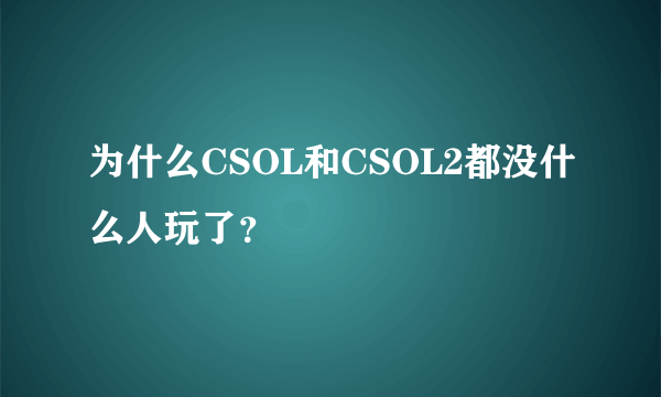 为什么CSOL和CSOL2都没什么人玩了？