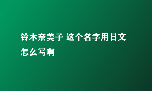 铃木奈美子 这个名字用日文怎么写啊