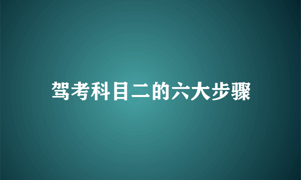 驾考科目二的六大步骤