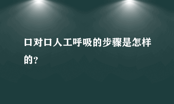 口对口人工呼吸的步骤是怎样的？