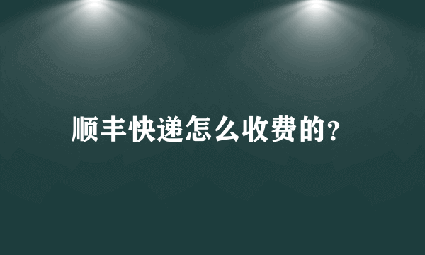 顺丰快递怎么收费的？