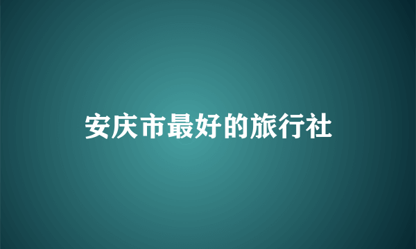 安庆市最好的旅行社