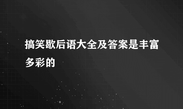 搞笑歇后语大全及答案是丰富多彩的