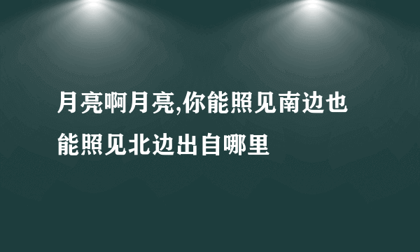 月亮啊月亮,你能照见南边也能照见北边出自哪里