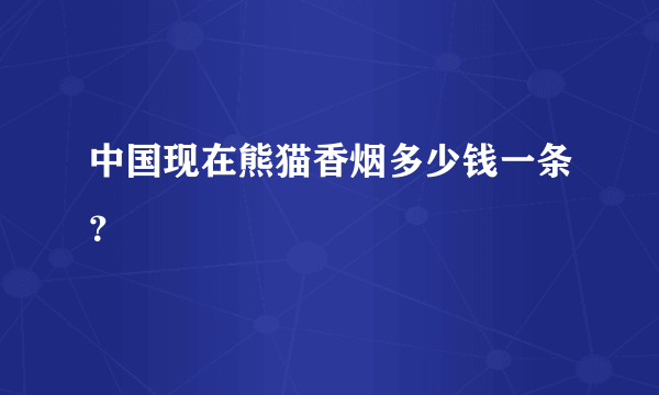 中国现在熊猫香烟多少钱一条？