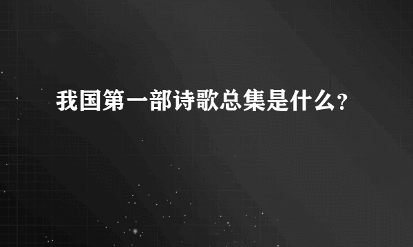 我国第一部诗歌总集是什么？