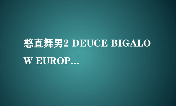 憨直舞男2 DEUCE BIGALOW EUROPEAN GIGOLO怎么样