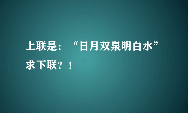 上联是：“日月双泉明白水”求下联？！