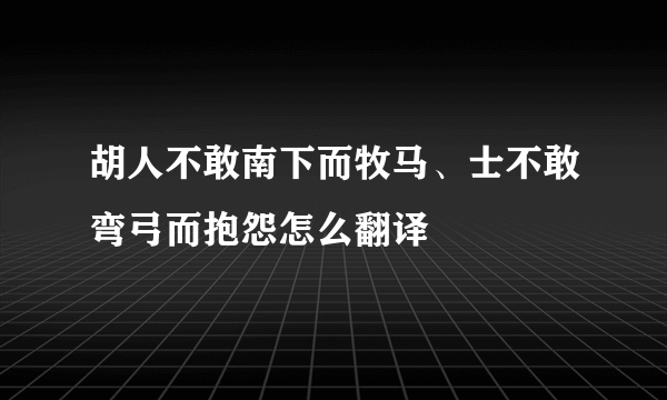 胡人不敢南下而牧马、士不敢弯弓而抱怨怎么翻译