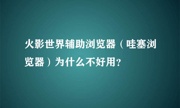 火影世界辅助浏览器（哇塞浏览器）为什么不好用？