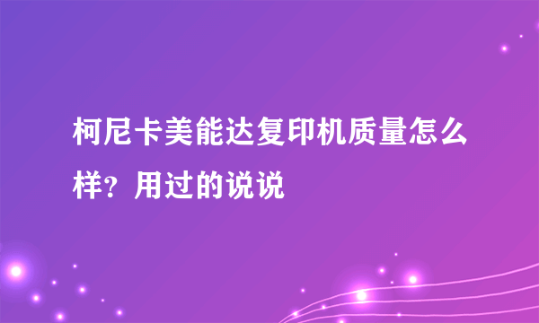 柯尼卡美能达复印机质量怎么样？用过的说说