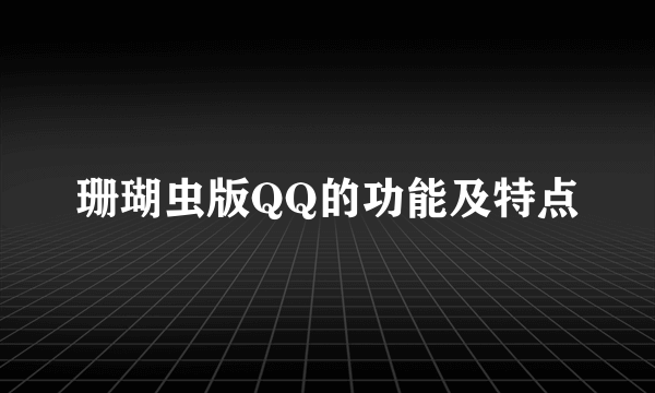 珊瑚虫版QQ的功能及特点