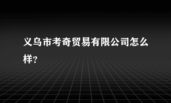 义乌市考奇贸易有限公司怎么样？