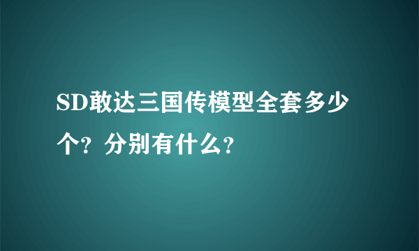 SD敢达三国传模型全套多少个？分别有什么？