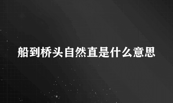 船到桥头自然直是什么意思