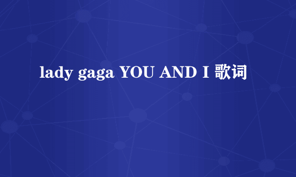 lady gaga YOU AND I 歌词