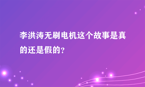 李洪涛无刷电机这个故事是真的还是假的？