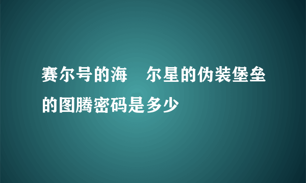 赛尔号的海玆尔星的伪装堡垒的图腾密码是多少