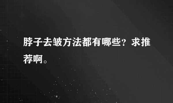 脖子去皱方法都有哪些？求推荐啊。