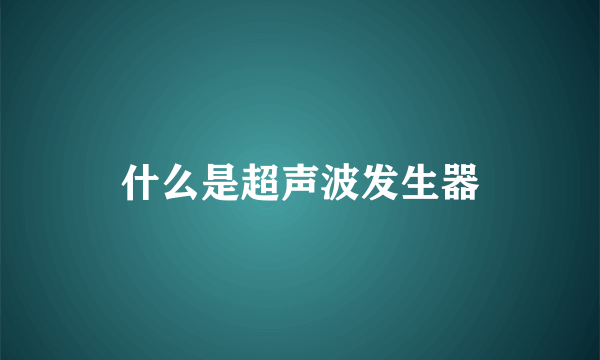 什么是超声波发生器