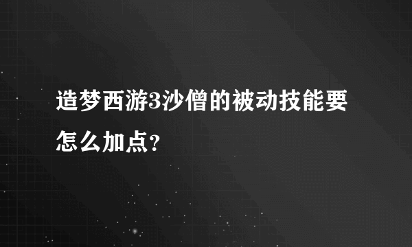 造梦西游3沙僧的被动技能要怎么加点？