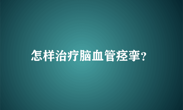 怎样治疗脑血管痉挛？