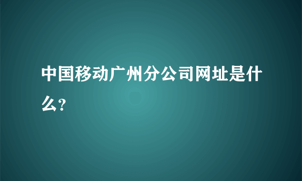 中国移动广州分公司网址是什么？