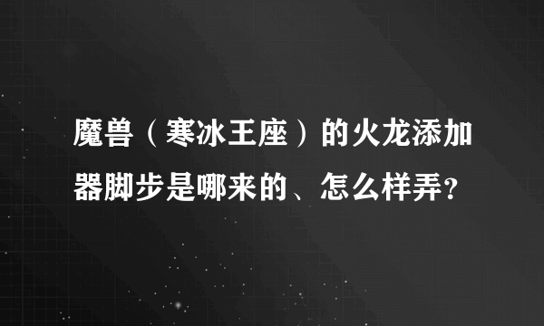 魔兽（寒冰王座）的火龙添加器脚步是哪来的、怎么样弄？