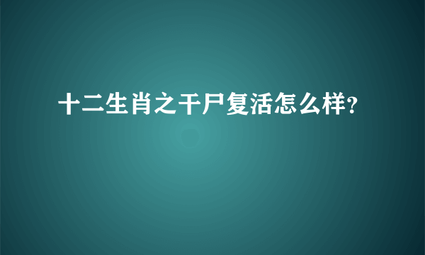 十二生肖之干尸复活怎么样？