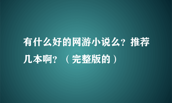 有什么好的网游小说么？推荐几本啊？（完整版的）