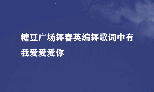 糖豆广场舞春英编舞歌词中有我爱爱爱你