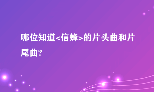 哪位知道<信蜂>的片头曲和片尾曲?