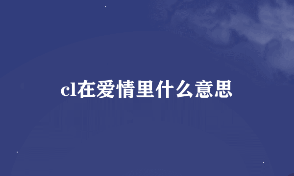 cl在爱情里什么意思