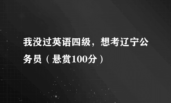 我没过英语四级，想考辽宁公务员（悬赏100分）