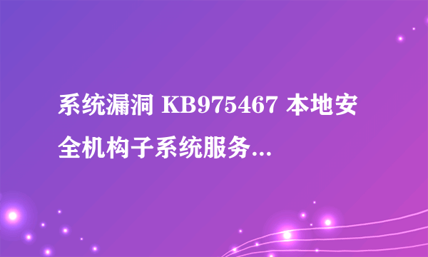 系统漏洞 KB975467 本地安全机构子系统服务中可能允许拒绝服务 怎么修复