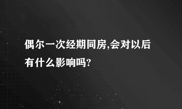 偶尔一次经期同房,会对以后有什么影响吗?