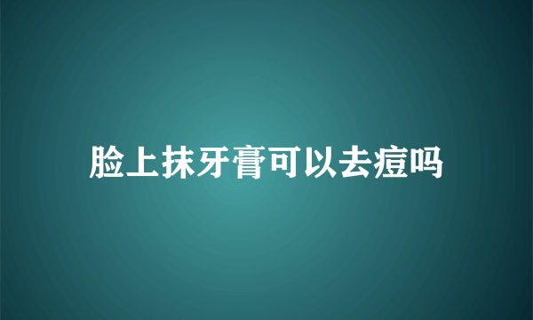 脸上抹牙膏可以去痘吗