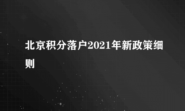 北京积分落户2021年新政策细则