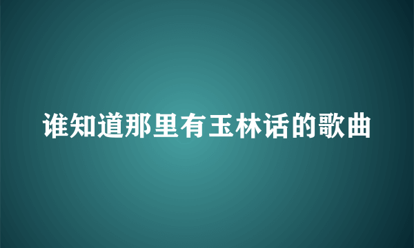 谁知道那里有玉林话的歌曲