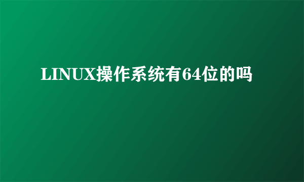 LINUX操作系统有64位的吗