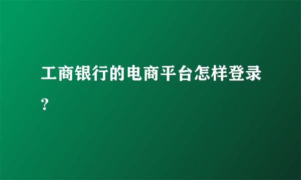 工商银行的电商平台怎样登录？