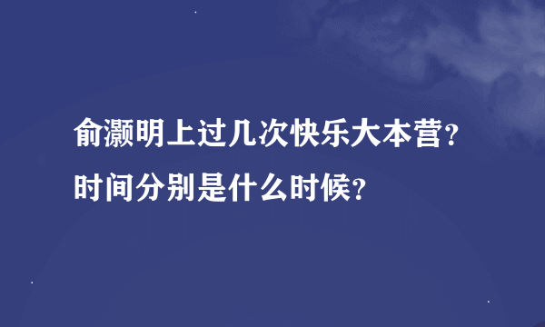 俞灏明上过几次快乐大本营？时间分别是什么时候？