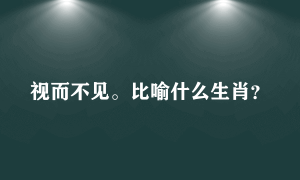 视而不见。比喻什么生肖？