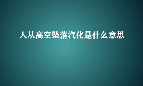 人从高空坠落汽化是什么意思