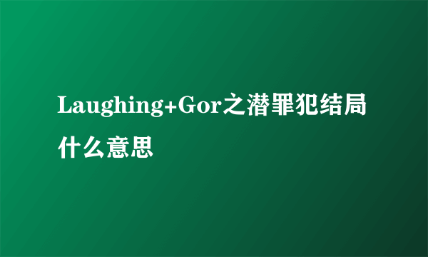 Laughing+Gor之潜罪犯结局什么意思