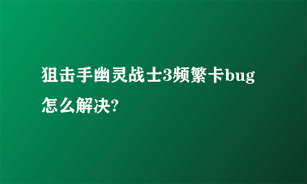 狙击手幽灵战士3频繁卡bug怎么解决?