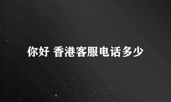 你好 香港客服电话多少